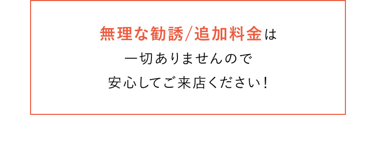 無理な勧誘や追加料金はございません